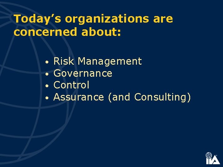 Today’s organizations are concerned about: • • Risk Management Governance Control Assurance (and Consulting)