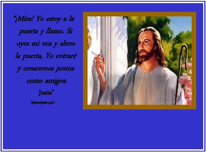 “¡Mira! Yo estoy a la puerta y llamo. Si oyes mi voz y abres