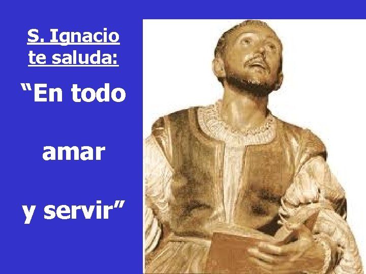 S. Ignacio te saluda: “En todo amar y servir” 