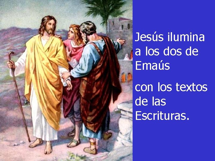 Jesús ilumina a los de Emaús con los textos de las Escrituras. 