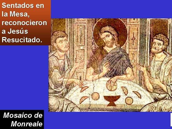 Sentados en la Mesa, reconocieron a Jesús Resucitado. Mosaico de Monreale 