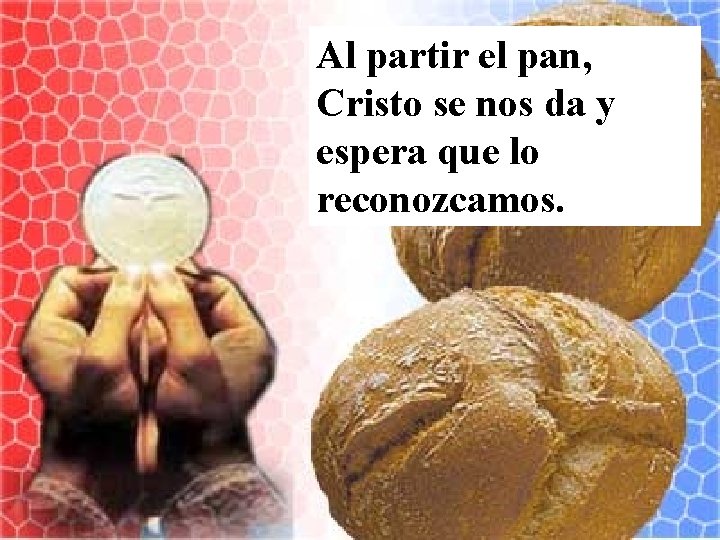 Al partir el pan, Cristo se nos da y espera que lo reconozcamos. 