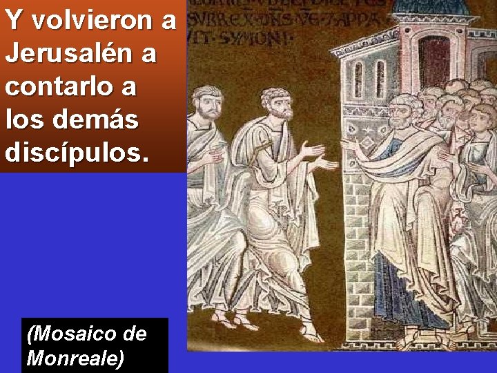 Y volvieron a Jerusalén a contarlo a los demás discípulos. (Mosaico de Monreale) 
