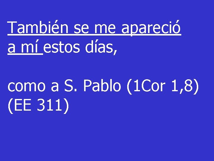 También se me apareció a mí estos días, como a S. Pablo (1 Cor