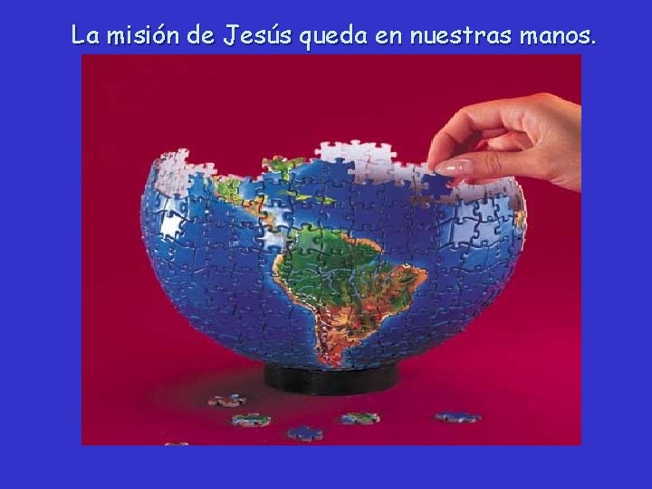 La misión de Jesús queda en nuestras manos. 