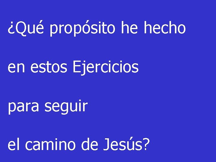 ¿Qué propósito he hecho en estos Ejercicios para seguir el camino de Jesús? 