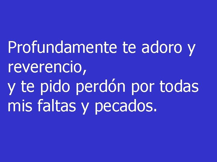 Profundamente te adoro y reverencio, y te pido perdón por todas mis faltas y