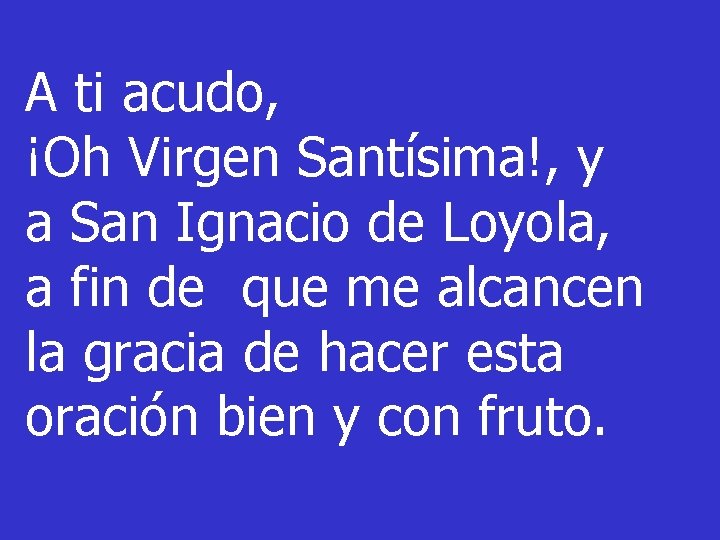 A ti acudo, ¡Oh Virgen Santísima!, y a San Ignacio de Loyola, a fin