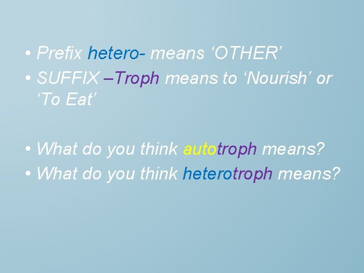  • Prefix hetero- means ‘OTHER’ • SUFFIX –Troph means to ‘Nourish’ or ‘To