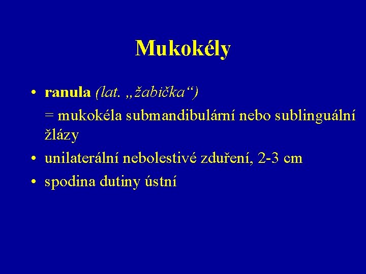 Mukokély • ranula (lat. „žabička“) = mukokéla submandibulární nebo sublinguální žlázy • unilaterální nebolestivé