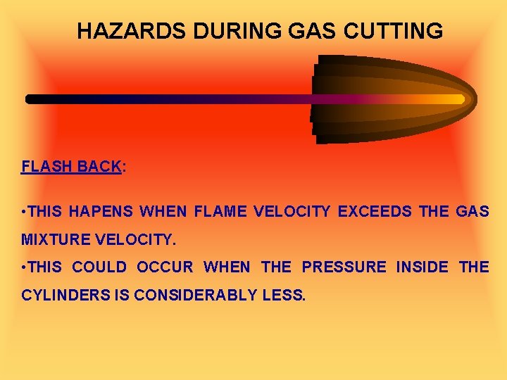HAZARDS DURING GAS CUTTING FLASH BACK: • THIS HAPENS WHEN FLAME VELOCITY EXCEEDS THE
