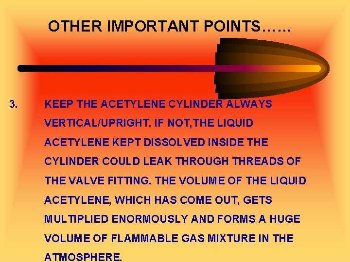 OTHER IMPORTANT POINTS…… 3. KEEP THE ACETYLENE CYLINDER ALWAYS VERTICAL/UPRIGHT. IF NOT, THE LIQUID