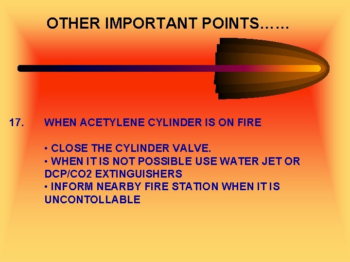 OTHER IMPORTANT POINTS…… 17. WHEN ACETYLENE CYLINDER IS ON FIRE • CLOSE THE CYLINDER