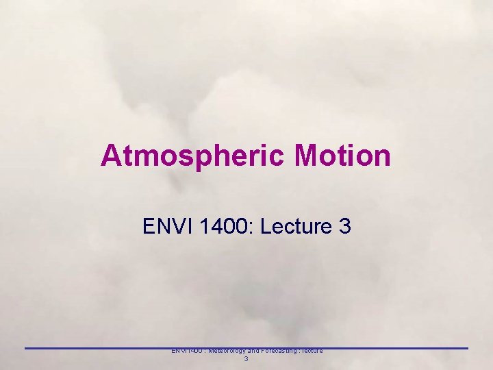 Atmospheric Motion ENVI 1400: Lecture 3 ENVI 1400 : Meteorology and Forecasting : lecture