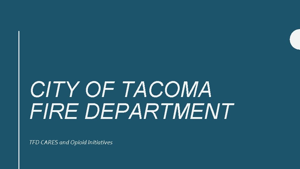CITY OF TACOMA FIRE DEPARTMENT TFD CARES and Opioid Initiatives 