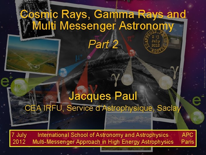 Cosmic Rays, Gamma Rays and Multi Messenger Astronomy Part 2 Jacques Paul CEA IRFU,