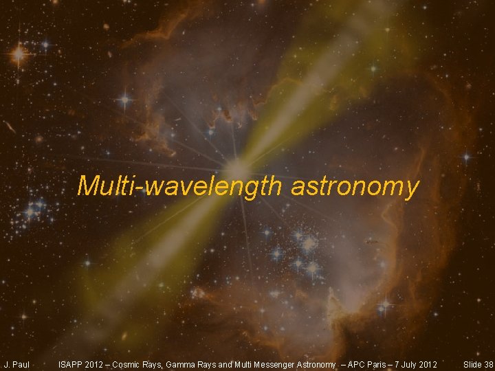 Multi-wavelength astronomy J. Paul ISAPP 2012 – Cosmic Rays, Gamma Rays and Multi Messenger
