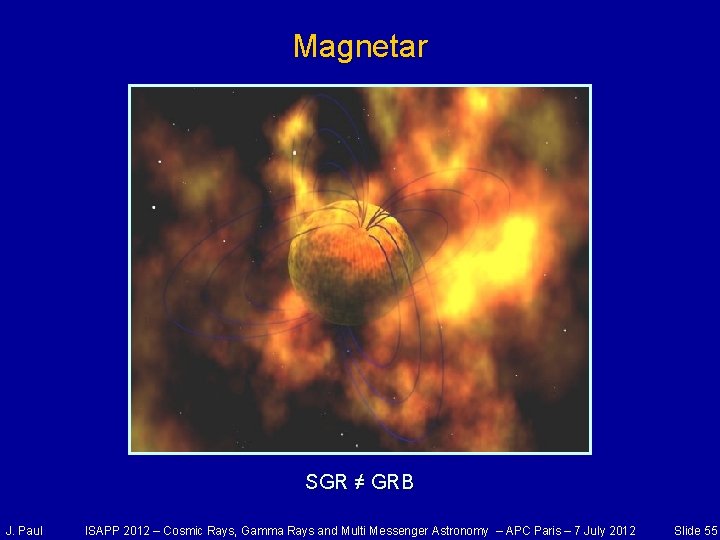 Magnetar SGR ≠ GRB J. Paul ISAPP 2012 – Cosmic Rays, Gamma Rays and