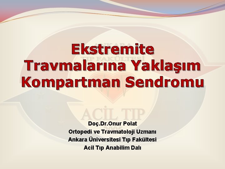 Ekstremite Travmalarına Yaklaşım Kompartman Sendromu Doç. Dr. Onur Polat Ortopedi ve Travmatoloji Uzmanı Ankara