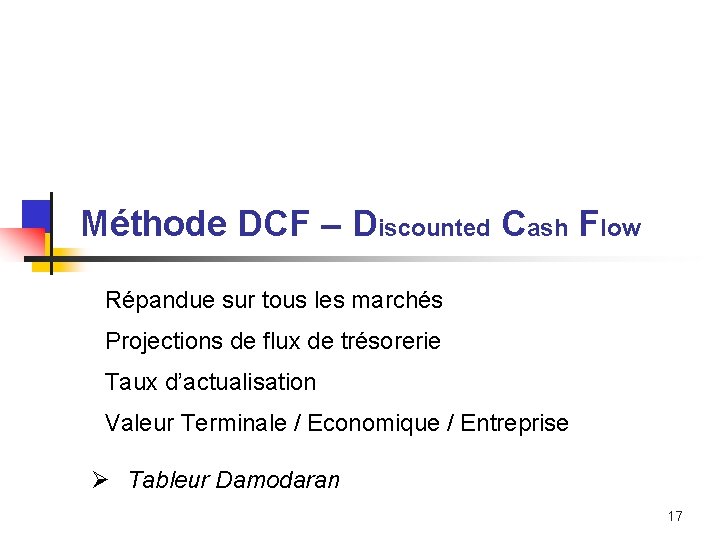 Méthode DCF – Discounted Cash Flow Répandue sur tous les marchés Projections de flux