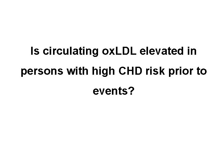Is circulating ox. LDL elevated in persons with high CHD risk prior to events?