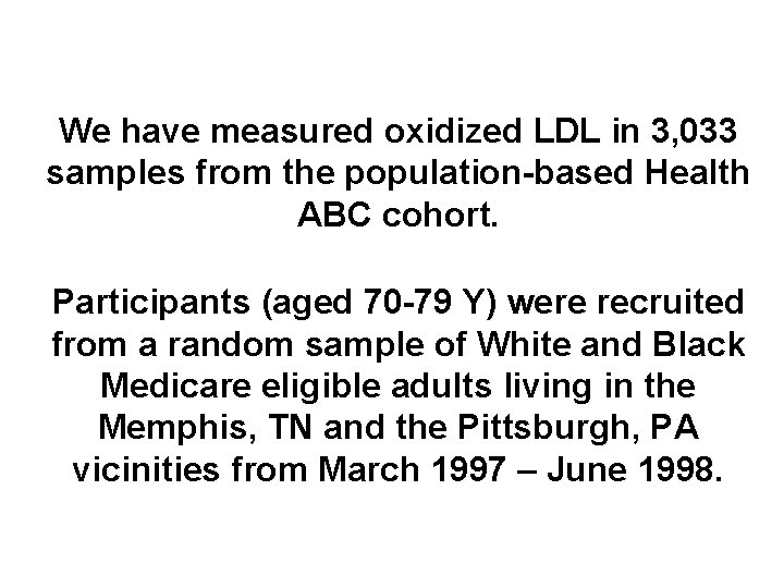 We have measured oxidized LDL in 3, 033 samples from the population-based Health ABC