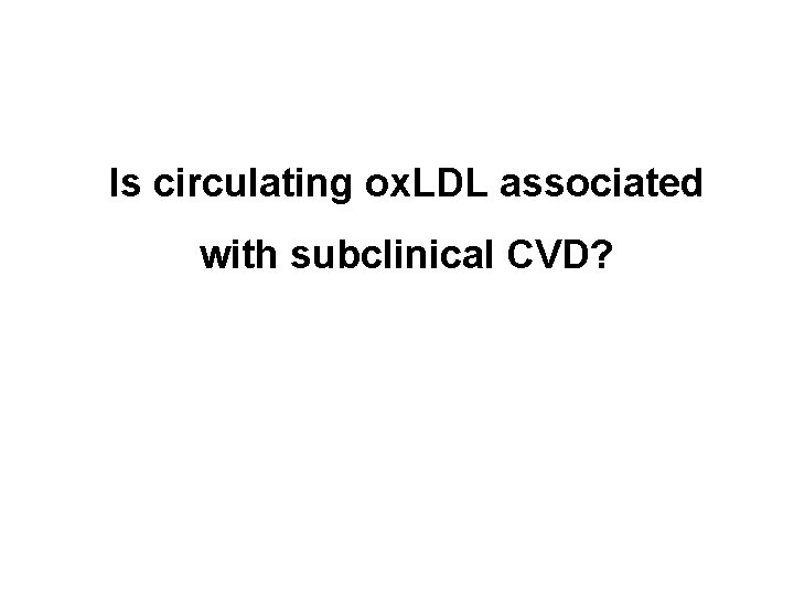 Is circulating ox. LDL associated with subclinical CVD? 