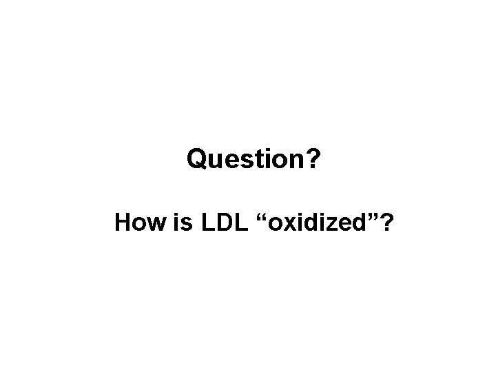 Question? How is LDL “oxidized”? 