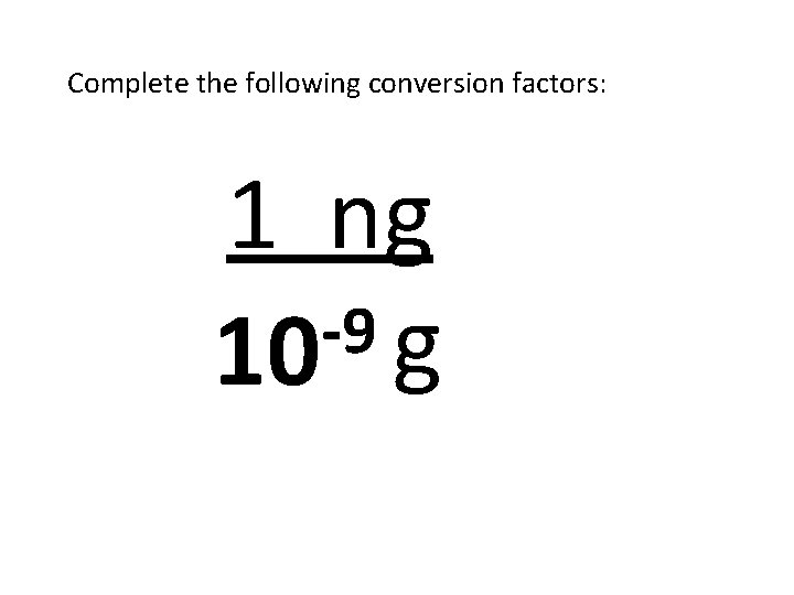 Complete the following conversion factors: 1 ng -9 10 g 