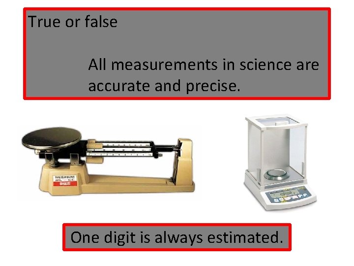 True or false All measurements in science are accurate and precise. One digit is