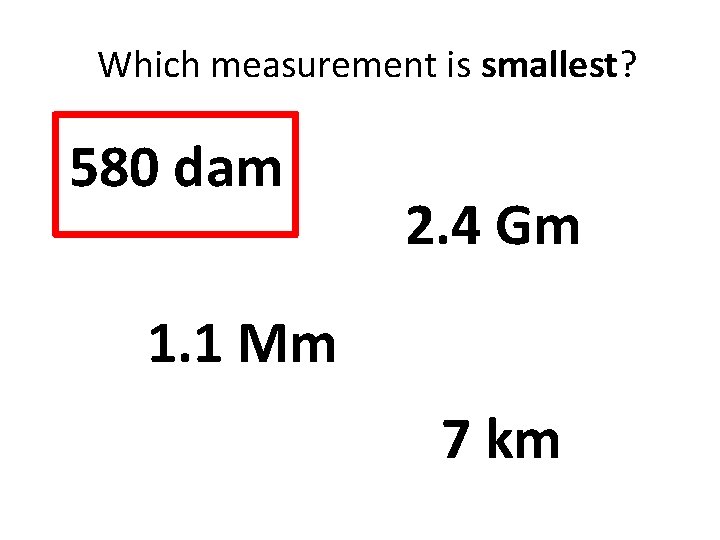 Which measurement is smallest? 580 dam 2. 4 Gm 1. 1 Mm 7 km