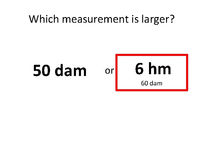 Which measurement is larger? 50 dam or 6 hm 60 dam 