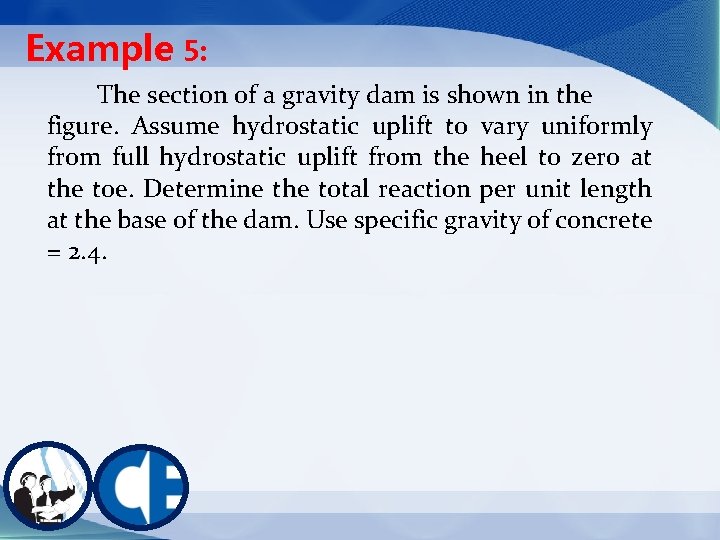 Example 5: The section of a gravity dam is shown in the figure. Assume