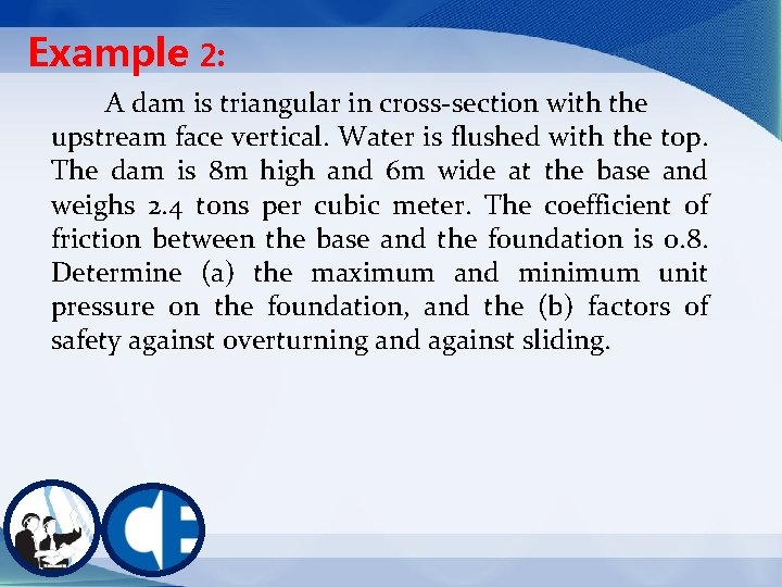 Example 2: A dam is triangular in cross-section with the upstream face vertical. Water