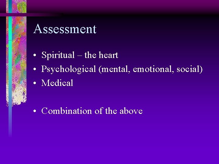 Assessment • Spiritual – the heart • Psychological (mental, emotional, social) • Medical •