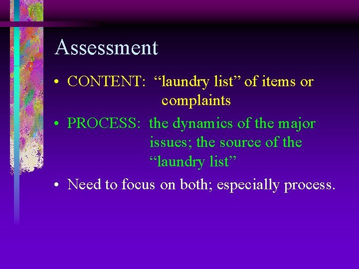 Assessment • CONTENT: “laundry list” of items or complaints • PROCESS: the dynamics of