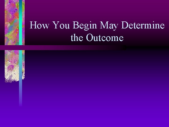 How You Begin May Determine the Outcome 