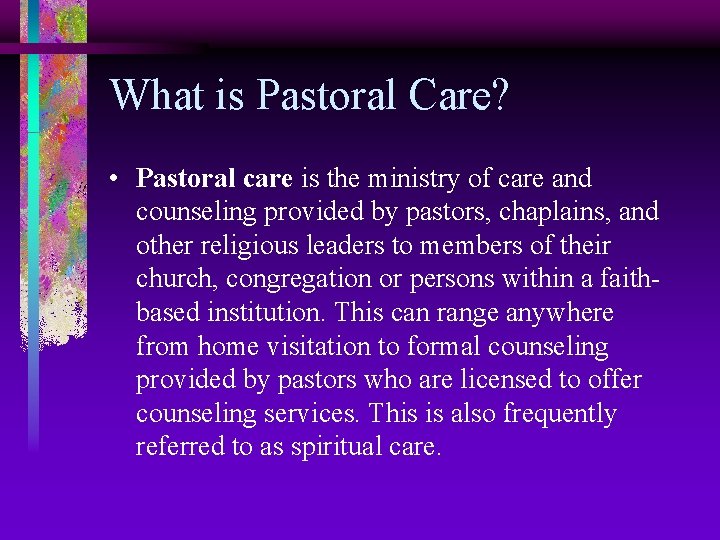What is Pastoral Care? • Pastoral care is the ministry of care and counseling