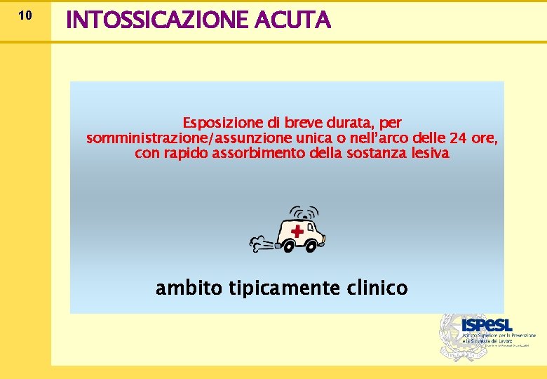 10 INTOSSICAZIONE ACUTA Esposizione di breve durata, per somministrazione/assunzione unica o nell’arco delle 24