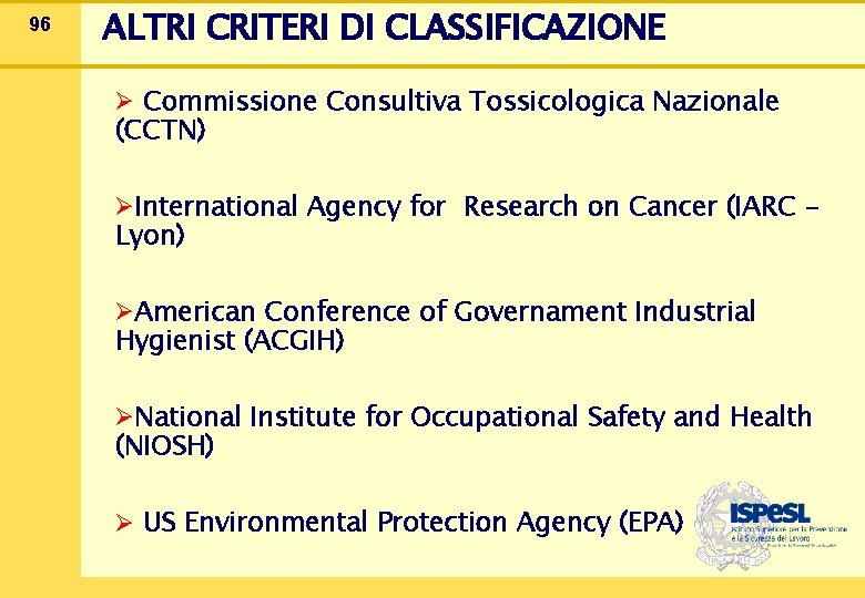 96 ALTRI CRITERI DI CLASSIFICAZIONE Ø Commissione Consultiva Tossicologica Nazionale (CCTN) ØInternational Agency for