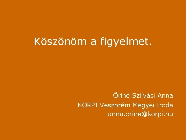 Köszönöm a figyelmet. Őriné Szilvási Anna KÖRPI Veszprém Megyei Iroda anna. orine@korpi. hu 