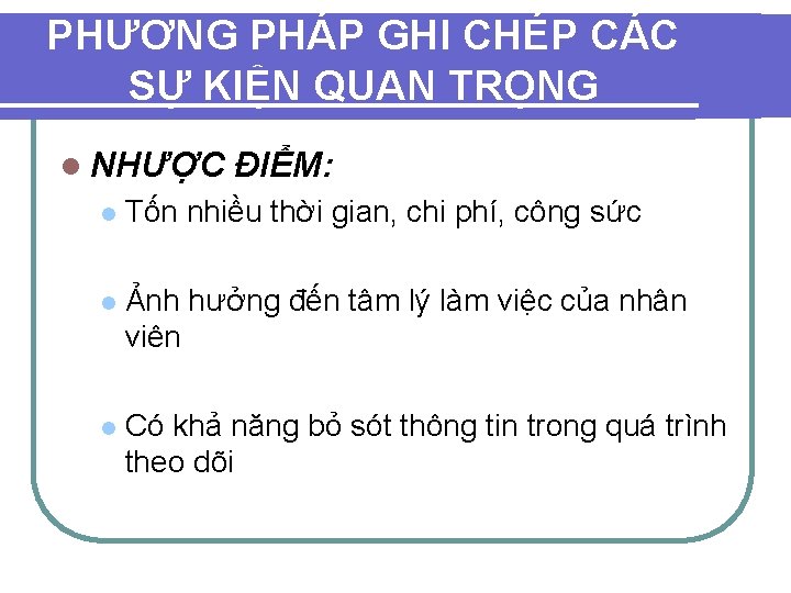 PHƯƠNG PHÁP GHI CHÉP CÁC SỰ KIỆN QUAN TRỌNG l NHƯỢC ĐIỂM: l Tốn PHƯƠNG PHÁP GHI CHÉP CÁC SỰ KIỆN QUAN TRỌNG l NHƯỢC ĐIỂM: l Tốn