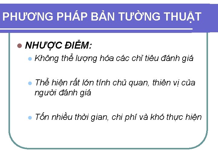 PHƯƠNG PHÁP BẢN TƯỜNG THUẬT l NHƯỢC ĐIỂM: l Không thể lượng hóa các PHƯƠNG PHÁP BẢN TƯỜNG THUẬT l NHƯỢC ĐIỂM: l Không thể lượng hóa các