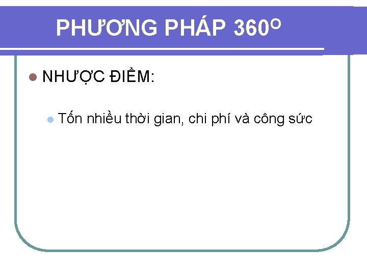 PHƯƠNG PHÁP 360 O l NHƯỢC ĐIỂM: l Tốn nhiều thời gian, chi phí PHƯƠNG PHÁP 360 O l NHƯỢC ĐIỂM: l Tốn nhiều thời gian, chi phí