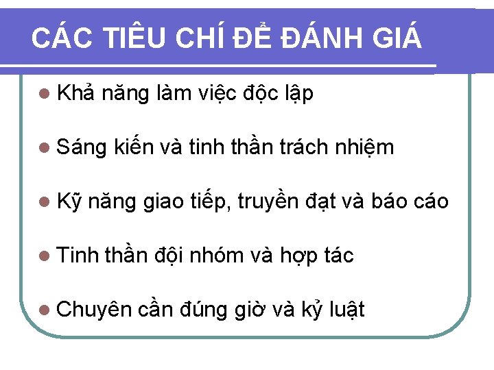 CÁC TIÊU CHÍ ĐỂ ĐÁNH GIÁ l Khả năng làm việc độc lập l CÁC TIÊU CHÍ ĐỂ ĐÁNH GIÁ l Khả năng làm việc độc lập l
