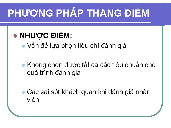 PHƯƠNG PHÁP THANG ĐIỂM l NHƯỢC ĐIỂM: l Vấn đề lựa chọn tiêu chí PHƯƠNG PHÁP THANG ĐIỂM l NHƯỢC ĐIỂM: l Vấn đề lựa chọn tiêu chí