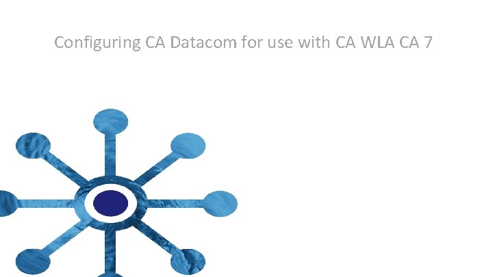 Configuring CA Datacom for use with CA WLA CA 7 Configuring CA Datacom for use with CA WLA CA 7