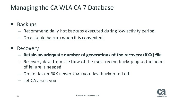 Managing the CA WLA CA 7 Database § Backups – Recommend daily hot backups Managing the CA WLA CA 7 Database § Backups – Recommend daily hot backups