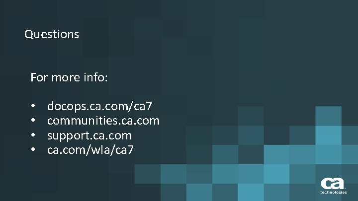 Questions For more info: • • docops. ca. com/ca 7 communities. ca. com support. Questions For more info: • • docops. ca. com/ca 7 communities. ca. com support.