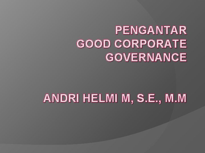 PENGANTAR GOOD CORPORATE GOVERNANCE ANDRI HELMI M, S. E. , M. M 